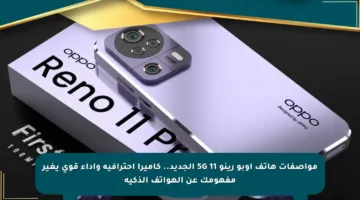 مواصفات هاتف أوبو رينو 11 5G الجديد.. كاميرا احترافية وأداء قوي يغير مفهومك عن الهواتف الذكية